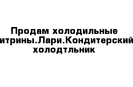 Продам холодильные витрины.Лари.Кондитерский холодтльник